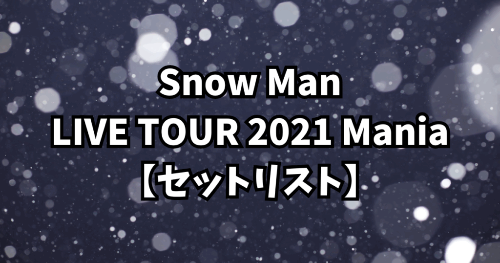 Snow Man LIVE TOUR 2021 Mania【セットリスト】