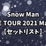 Snow Man LIVE TOUR 2021 Mania【セットリスト】