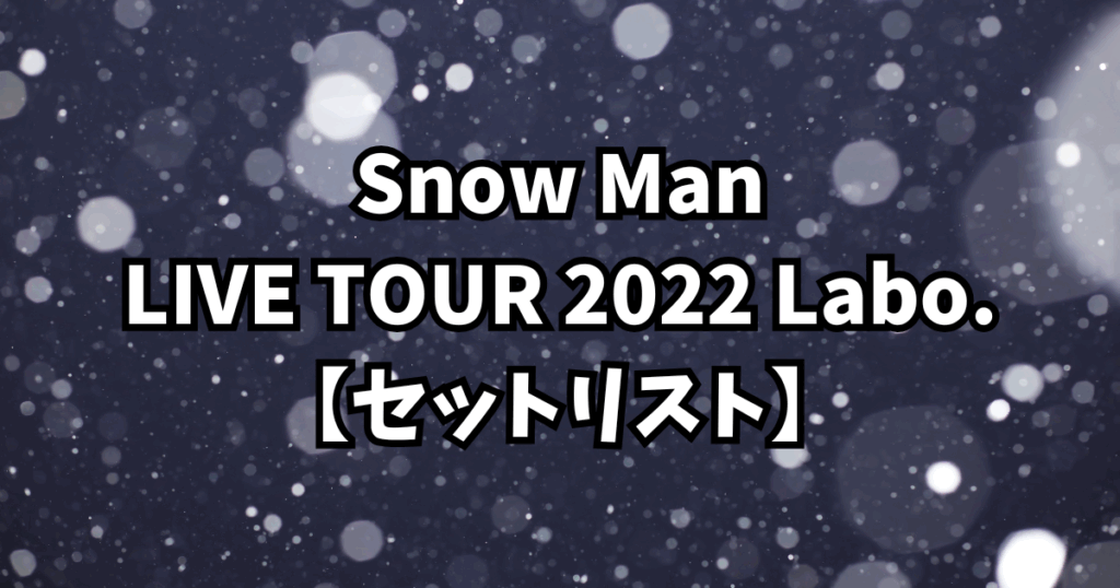 Snow Man LIVE TOUR 2022 Labo.【セットリスト】