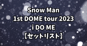Snow Man Dome Tour 2024 RAYS【セットリスト】 | Snow Manの