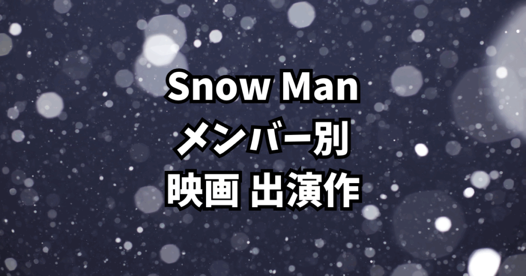 Snow Man 映画出演作まとめ【メンバー別｜全出演作を徹底紹介】