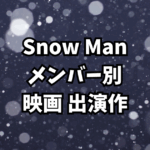 Snow Man 映画出演作まとめ【メンバー別｜全出演作を徹底紹介】