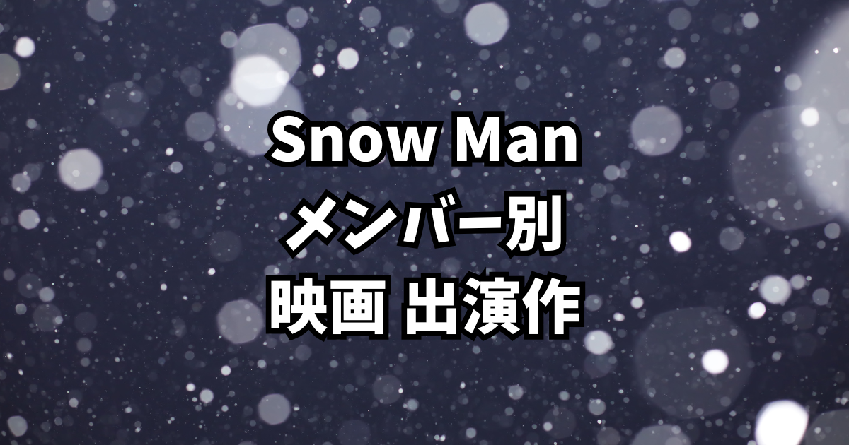 Snow Man 映画出演作まとめ【メンバー別|全出演作を徹底紹介】