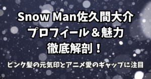 Snow Man佐久間大介のプロフィール&魅力徹底解剖!ピンク髪の元気印とアニメ愛のギャップに注目