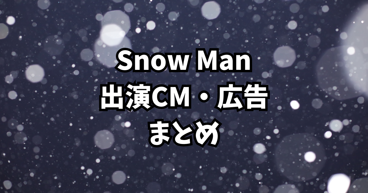 Snow Man出演CM・広告まとめ|グループ&メンバー別一覧【2025最新】
