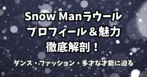 Snow Manラウールのプロフィール＆魅力徹底解剖！ダンス・ファッション・多才な才能に迫る