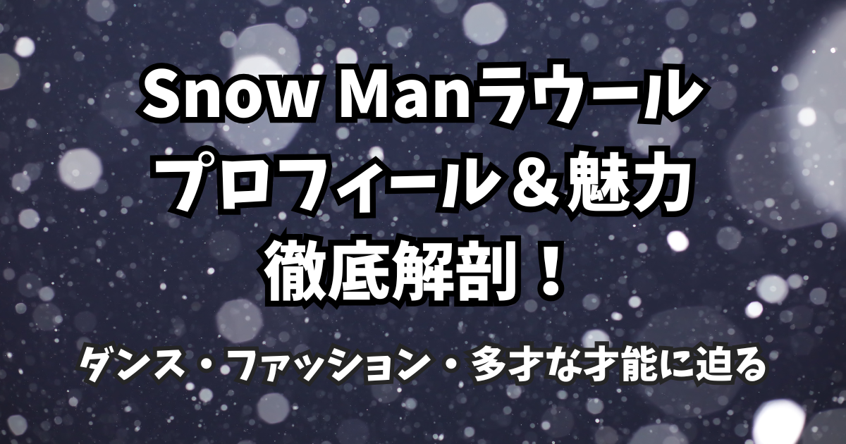 Snow Manラウールのプロフィール&魅力徹底解剖!ダンス・ファッション・多才な才能に迫る
