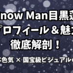 目黒蓮Snow Man目黒蓮のプロフィール＆魅力徹底解剖！寡黙な色気 × 国宝級ビジュアルの魅力
