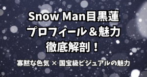 目黒蓮Snow Man目黒蓮のプロフィール＆魅力徹底解剖！寡黙な色気 × 国宝級ビジュアルの魅力