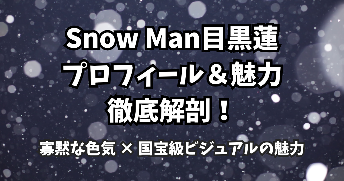 目黒蓮Snow Man目黒蓮のプロフィール&魅力徹底解剖!寡黙な色気 × 国宝級ビジュアルの魅力