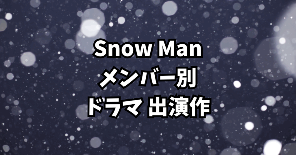 Snow Man ドラマ出演作まとめ【メンバー別｜全出演作を徹底紹介】