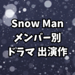 Snow Man ドラマ出演作まとめ【メンバー別｜全出演作を徹底紹介】