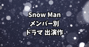 Snow Man ドラマ出演作まとめ【メンバー別｜全出演作を徹底紹介】