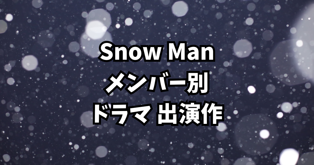 Snow Man ドラマ出演作まとめ【メンバー別|全出演作を徹底紹介】