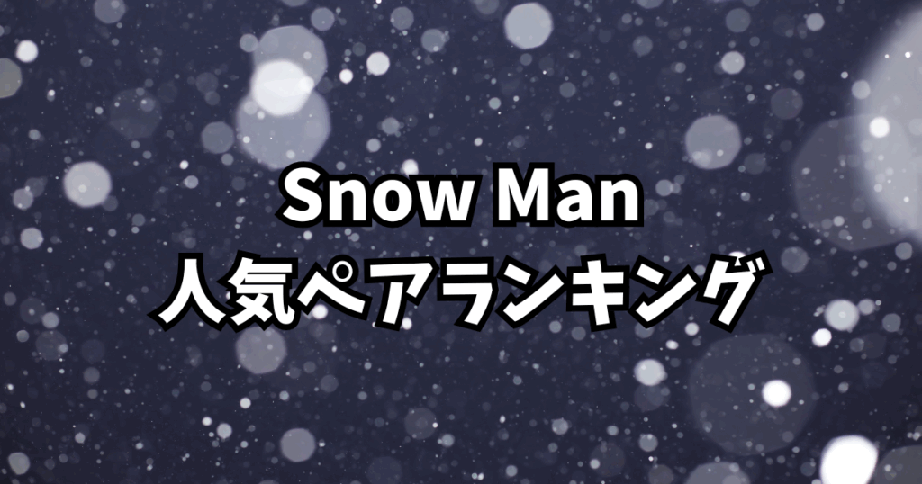 Snow Man人気ペアランキング！ファンが選ぶ“尊い”コンビたち【2025年最新】