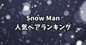 Snow Man人気ペアランキング！ファンが選ぶ“尊い”コンビたち【2025年最新】