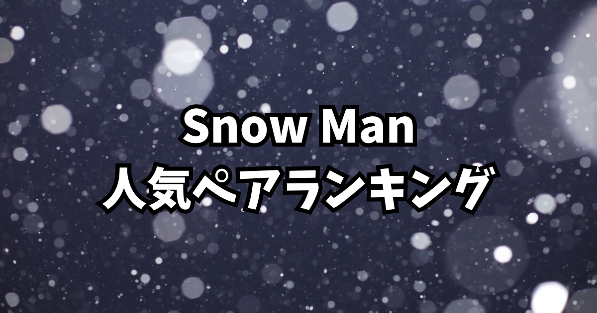 Snow Man人気ペアランキング!ファンが選ぶ“尊い”コンビたち【2025年最新】