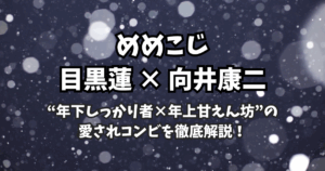 【めめこじ考察】“年下しっかり者×年上甘えん坊”の愛されコンビを徹底解説!