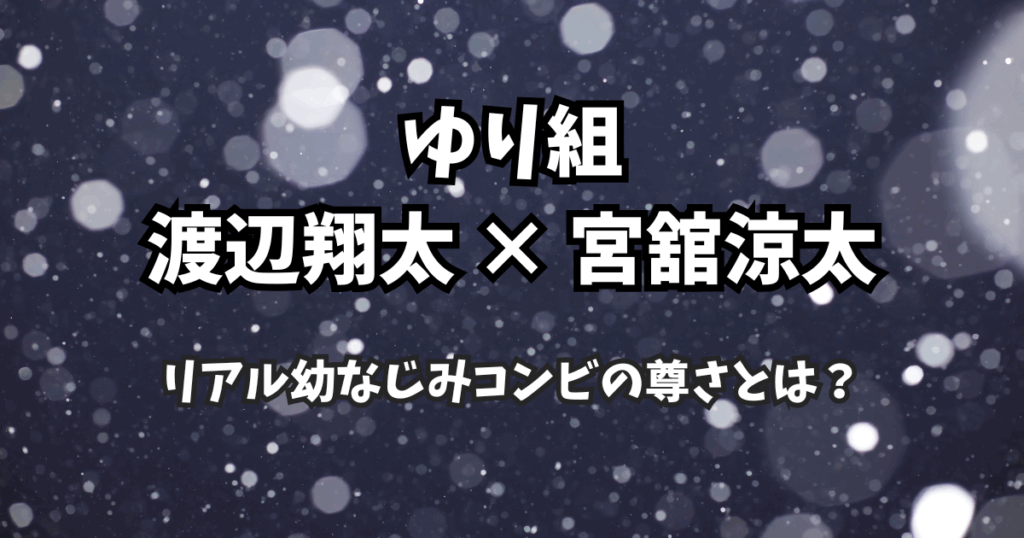 Snow Man“ゆり組”完全まとめ｜渡辺翔太×宮舘涼太、リアル幼なじみコンビの尊さとは？