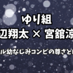 Snow Man“ゆり組”完全まとめ｜渡辺翔太×宮舘涼太、リアル幼なじみコンビの尊さとは？