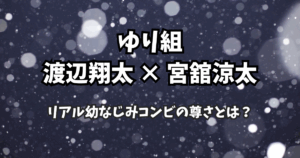 Snow Man“ゆり組”完全まとめ｜渡辺翔太×宮舘涼太、リアル幼なじみコンビの尊さとは？